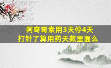 阿奇霉素用3天停4天 打针了算用药天数里面么